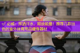 ? 必威：揮灑汗水，釋放能量！推薦幾款出色的室外體育用品健身器材