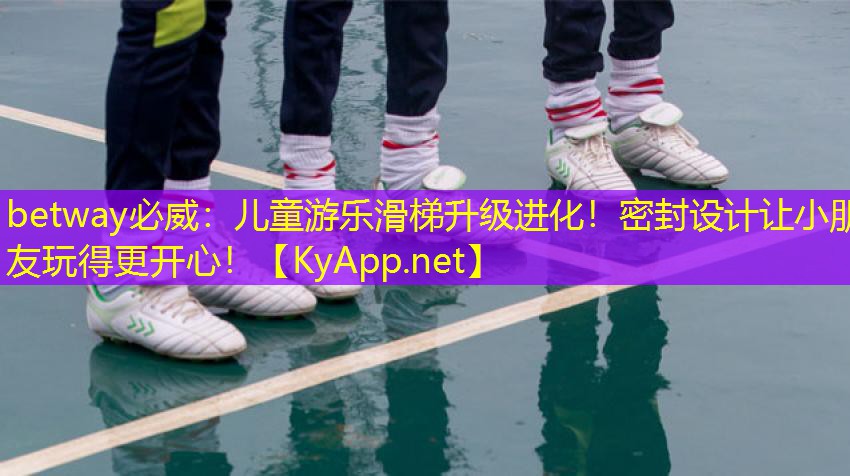 betway必威：兒童游樂滑梯升級(jí)進(jìn)化！密封設(shè)計(jì)讓小朋友玩得更開心！