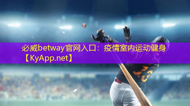 必威betway官網(wǎng)入口：疫情室內(nèi)運(yùn)動(dòng)健身