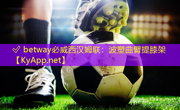 ? betway必威西漢姆聯(lián)：波塑曲臂提膝架