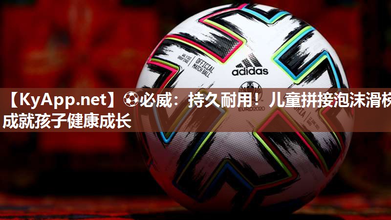 ?必威：持久耐用！兒童拼接泡沫滑梯成就孩子健康成長