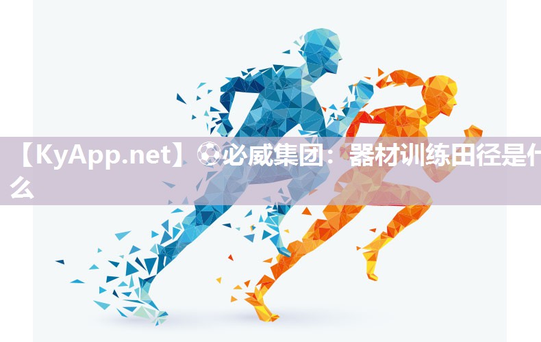 ?必威集團(tuán)：器材訓(xùn)練田徑是什么