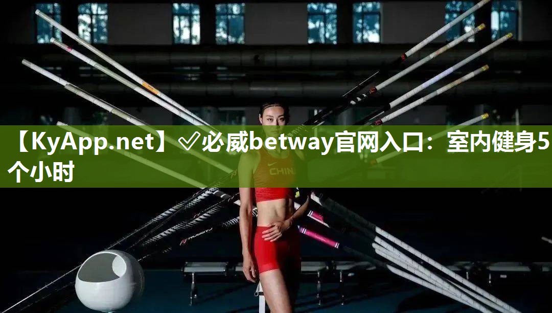 ?必威betway官網(wǎng)入口：室內(nèi)健身5個小時