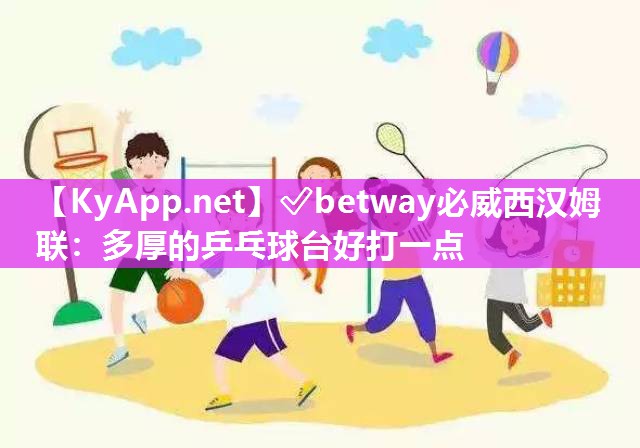 ?betway必威西漢姆聯(lián)：多厚的乒乓球臺好打一點