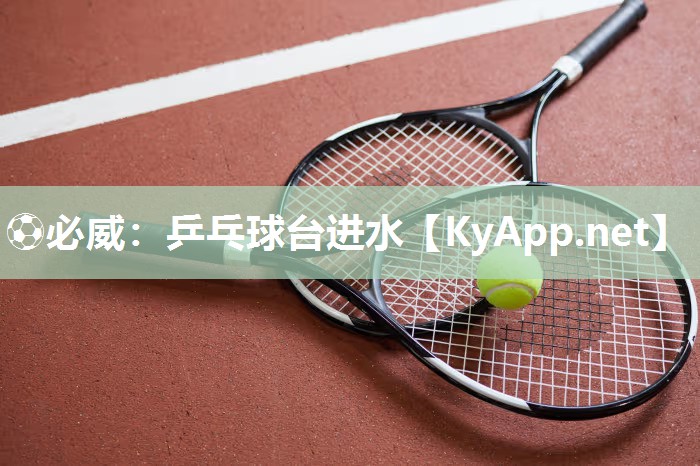 ?必威：乒乓球臺進(jìn)水