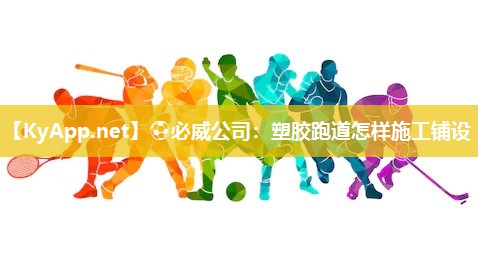 ?必威公司：塑膠跑道怎樣施工鋪設(shè)