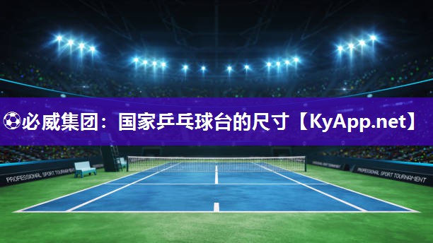 ?必威集團(tuán)：國家乒乓球臺的尺寸