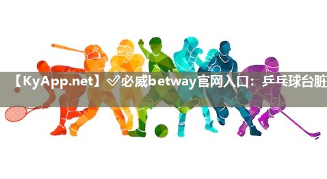 ?必威betway官網(wǎng)入口：乒乓球臺(tái)臟