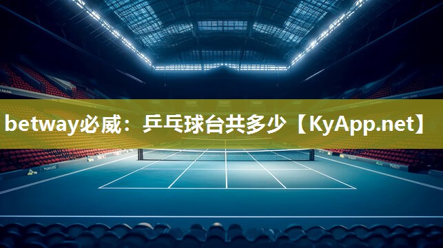 betway必威：乒乓球臺共多少