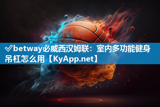 ?betway必威西漢姆聯(lián)：室內(nèi)多功能健身吊杠怎么用