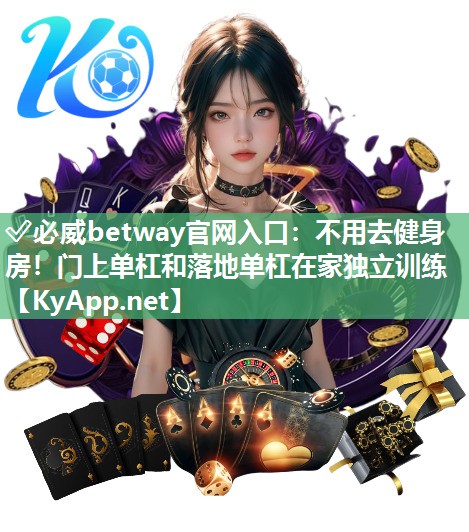 ?必威betway官網(wǎng)入口：不用去健身房！門上單杠和落地單杠在家獨立訓練