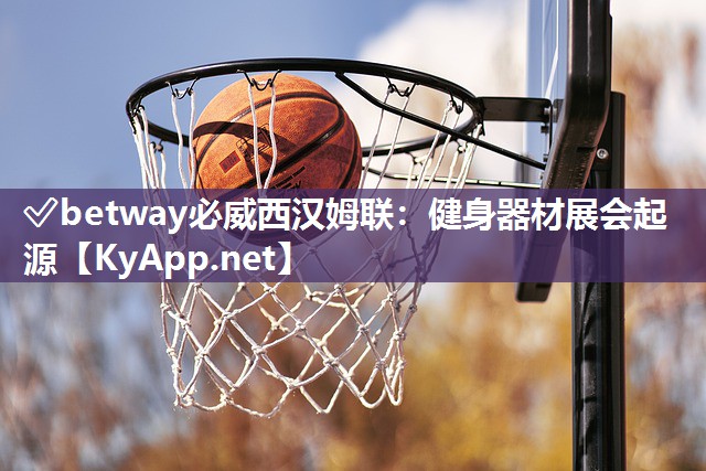 ?betway必威西漢姆聯(lián)：健身器材展會(huì)起源