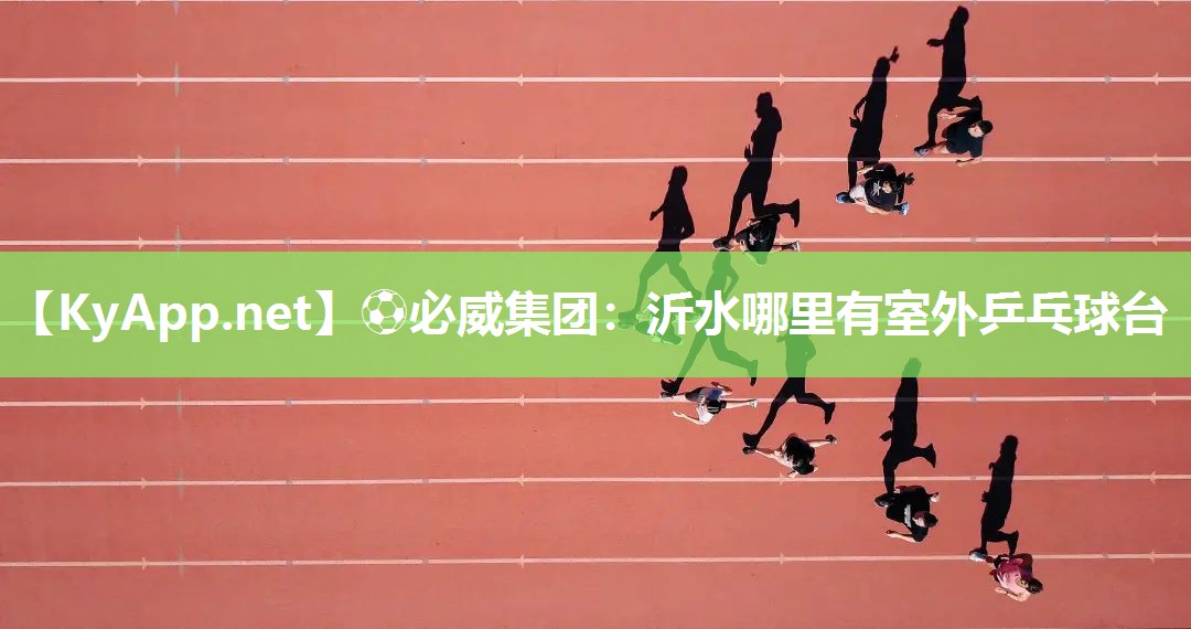 ?必威集團(tuán)：沂水哪里有室外乒乓球臺(tái)