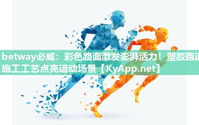 betway必威：彩色路面激發(fā)澎湃活力！塑膠跑道施工工藝點(diǎn)亮運(yùn)動(dòng)場(chǎng)景