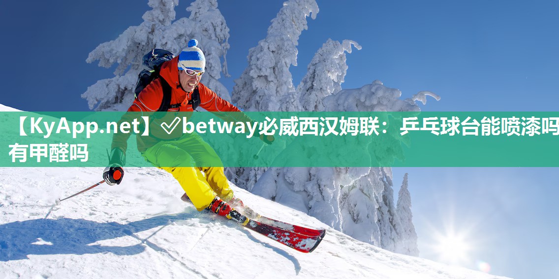?betway必威西漢姆聯(lián)：乒乓球臺(tái)能噴漆嗎有甲醛嗎
