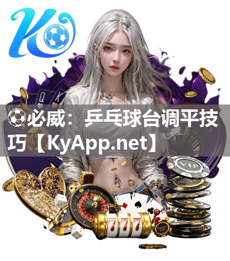 ?必威：乒乓球臺(tái)調(diào)平技巧