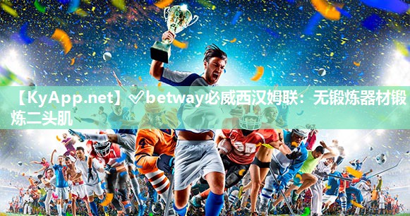 ?betway必威西漢姆聯(lián)：無鍛煉器材鍛煉二頭肌
