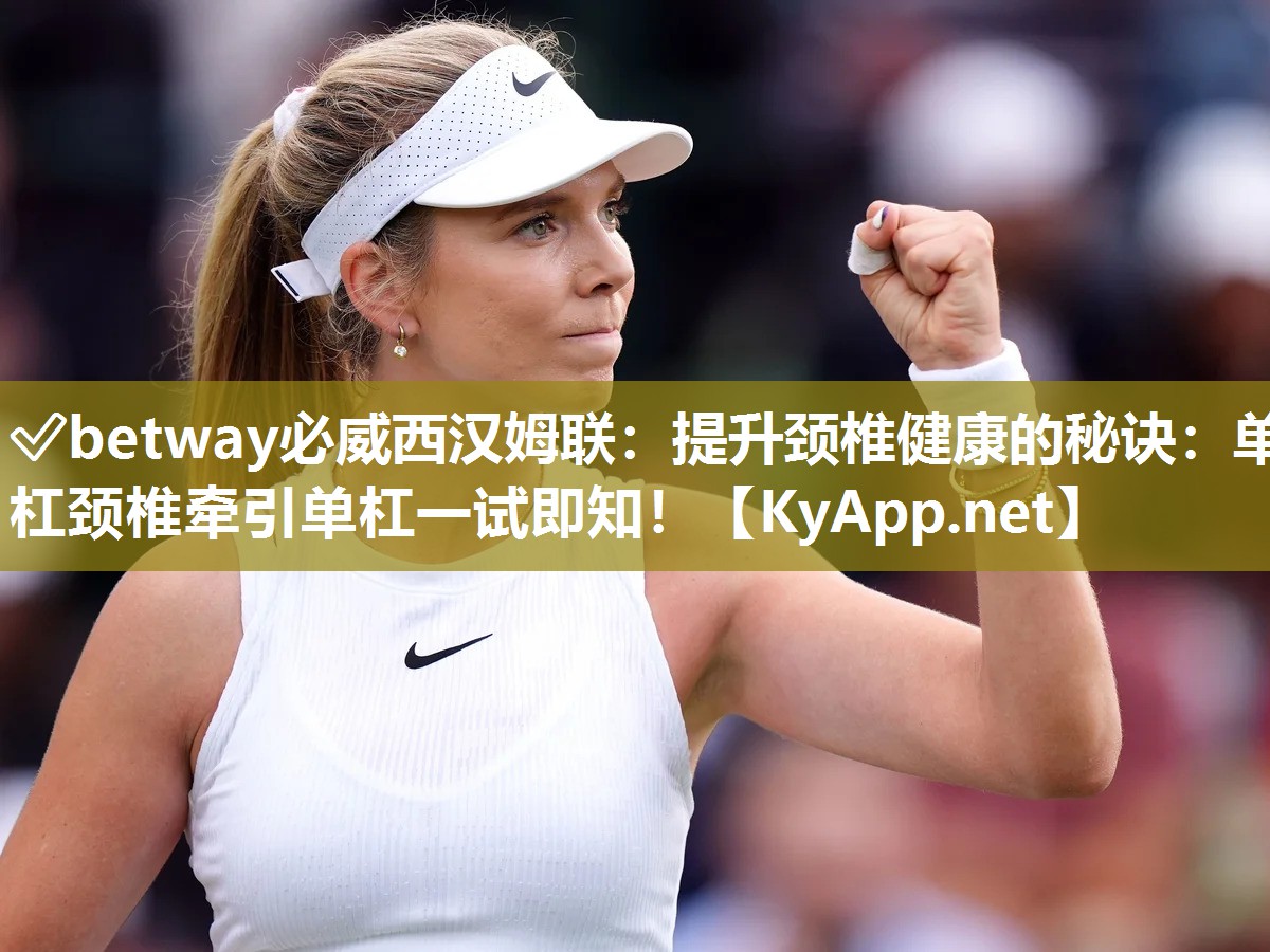 ?betway必威西漢姆聯(lián)：提升頸椎健康的秘訣：單杠頸椎牽引單杠一試即知！