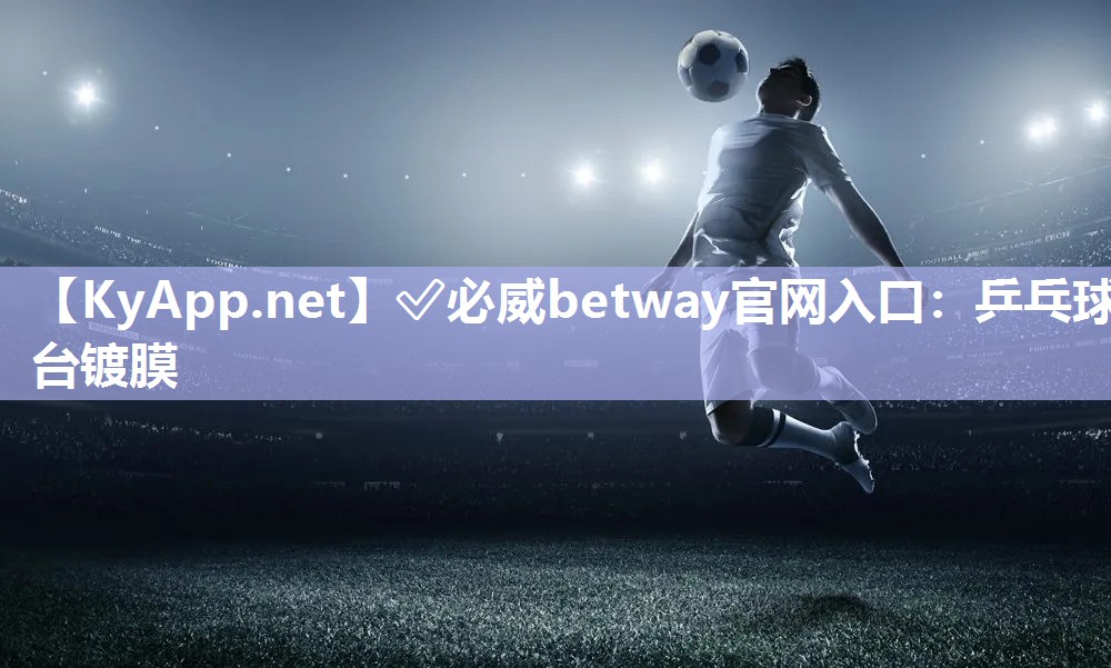 ?必威betway官網(wǎng)入口：乒乓球臺鍍膜