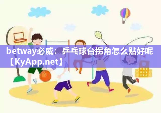 betway必威：乒乓球臺(tái)拐角怎么貼好呢