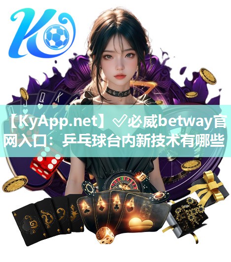 ?必威betway官網(wǎng)入口：乒乓球臺內(nèi)新技術(shù)有哪些