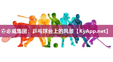 ?必威集團：乒乓球臺上的風(fēng)景