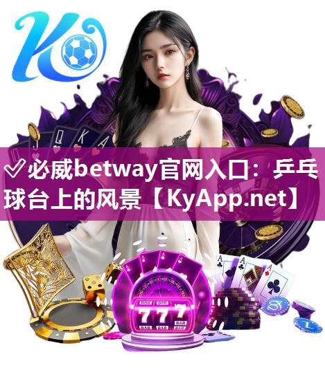 ?必威betway官網(wǎng)入口：乒乓球臺上的風(fēng)景