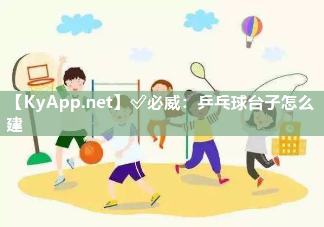 ?必威：乒乓球臺(tái)子怎么建