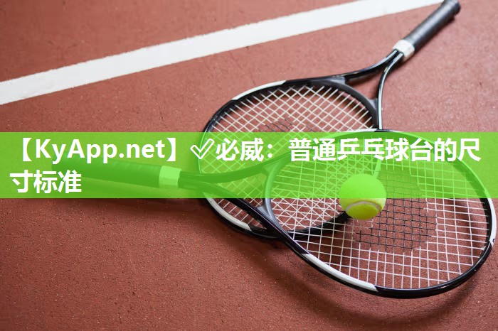 ?必威：普通乒乓球臺(tái)的尺寸標(biāo)準(zhǔn)