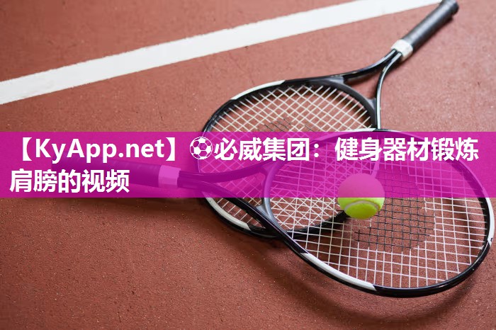 ?必威集團(tuán)：健身器材鍛煉肩膀的視頻