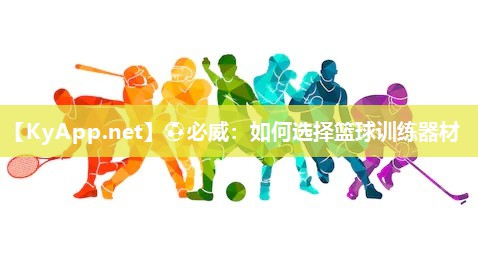 ?必威：如何選擇籃球訓(xùn)練器材