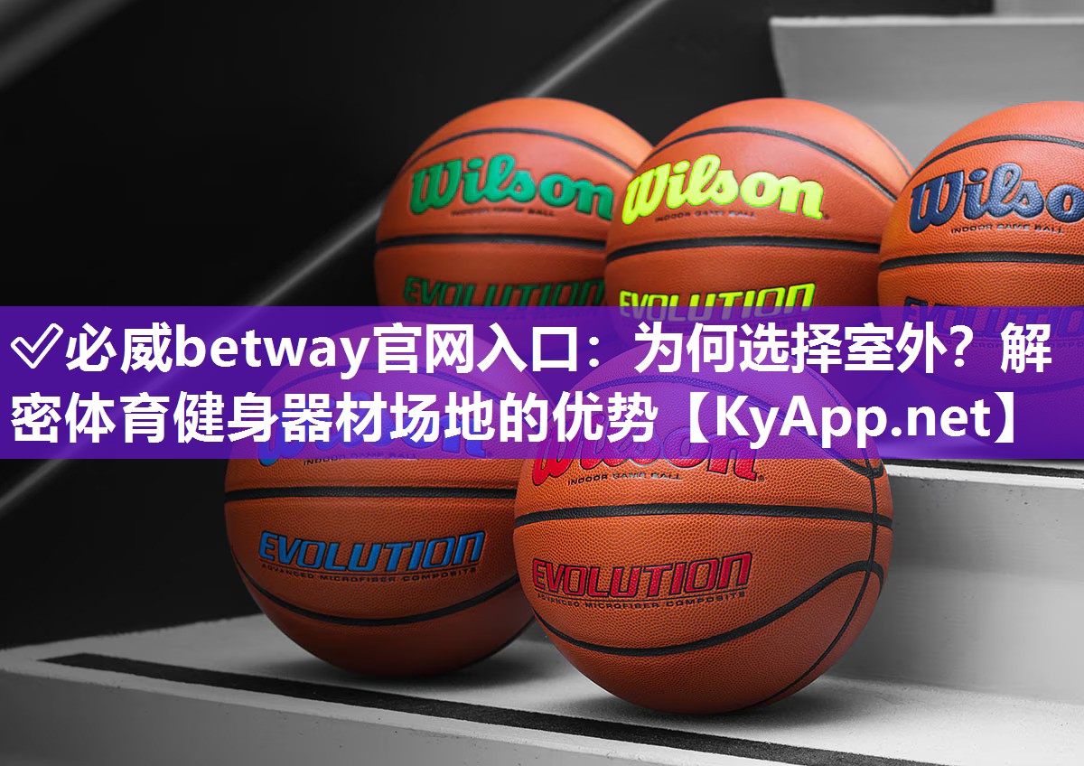 ?必威betway官網(wǎng)入口：為何選擇室外？解密體育健身器材場(chǎng)地的優(yōu)勢(shì)