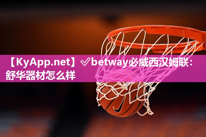 ?betway必威西漢姆聯(lián)：舒華器材怎么樣