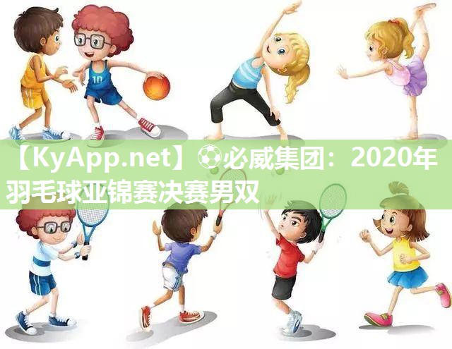?必威集團(tuán)：2020年羽毛球亞錦賽決賽男雙