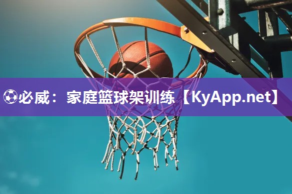 ?必威：家庭籃球架訓(xùn)練
