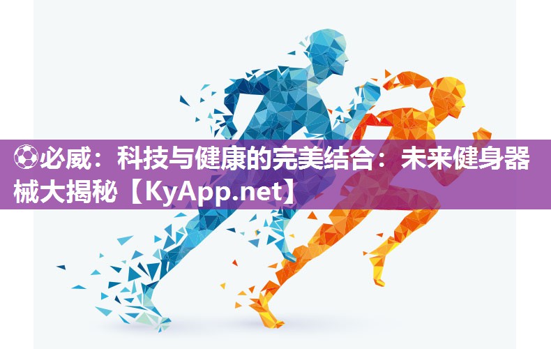 ?必威：科技與健康的完美結(jié)合：未來健身器械大揭秘