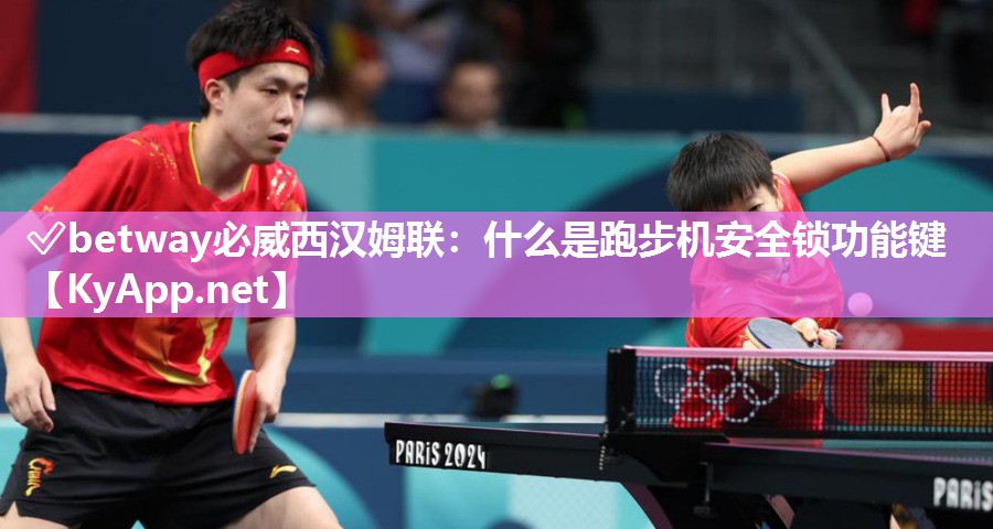 ?betway必威西漢姆聯(lián)：什么是跑步機安全鎖功能鍵