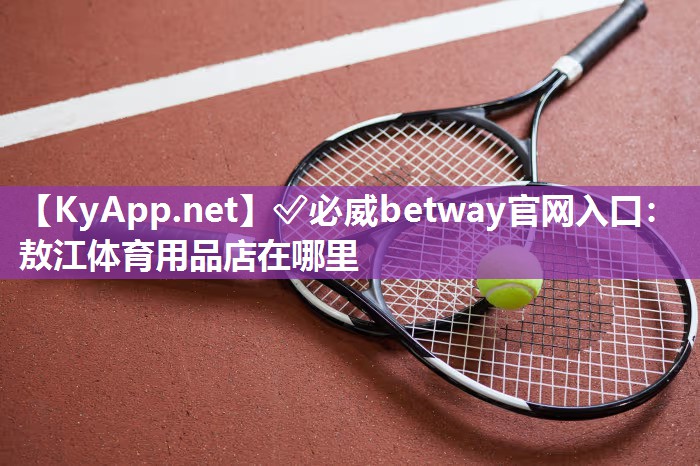 ?必威betway官網(wǎng)入口：敖江體育用品店在哪里