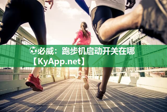 ?必威：跑步機(jī)啟動開關(guān)在哪