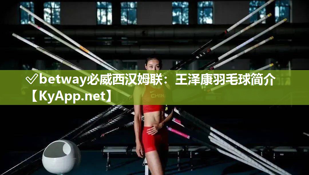 ?betway必威西漢姆聯(lián)：王澤康羽毛球簡介