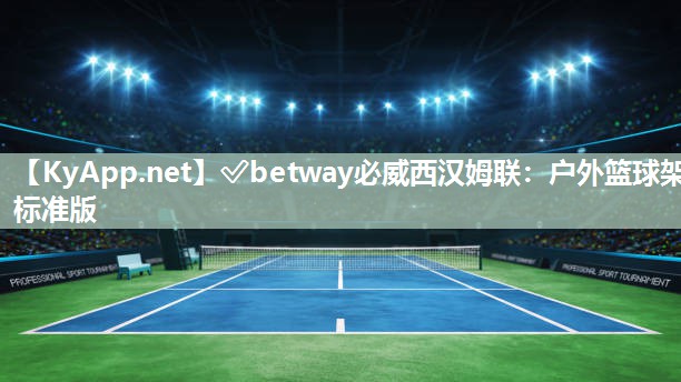 ?betway必威西漢姆聯(lián)：戶外籃球架標(biāo)準(zhǔn)版