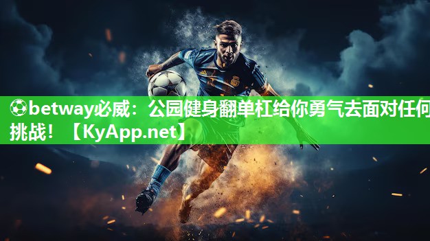 ?betway必威：公園健身翻單杠給你勇氣去面對任何挑戰(zhàn)！