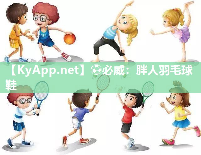 ?必威：胖人羽毛球鞋