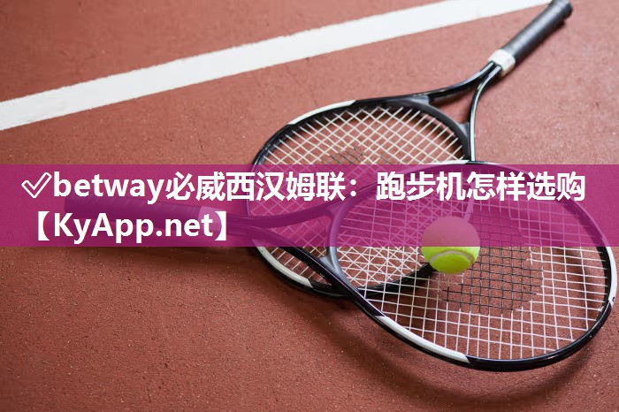 ?betway必威西漢姆聯(lián)：跑步機怎樣選購