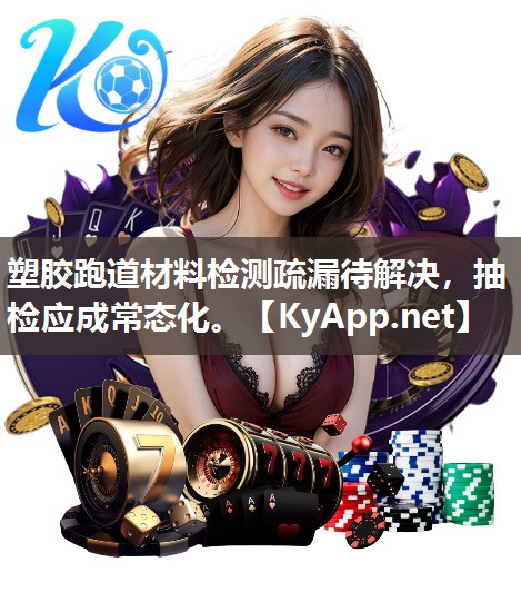 塑膠跑道材料檢測疏漏待解決，抽檢應(yīng)成常態(tài)化。