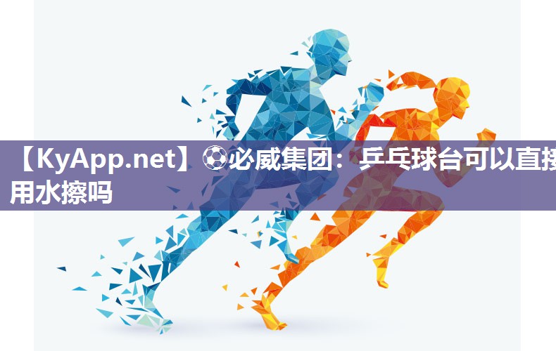 乒乓球臺可以直接用水擦嗎