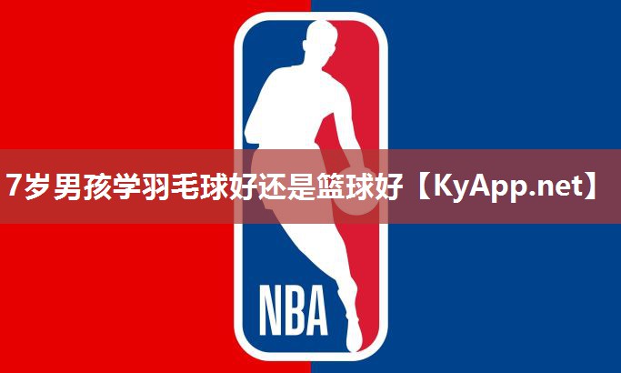 7歲男孩學(xué)羽毛球好還是籃球好