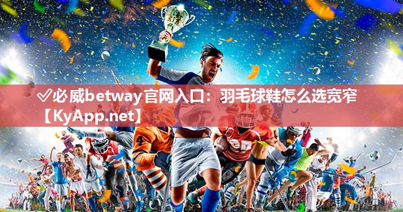 羽毛球鞋怎么選寬窄