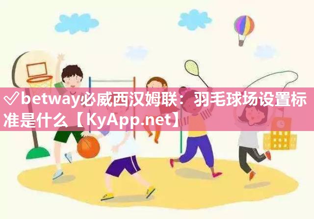 羽毛球場設(shè)置標(biāo)準(zhǔn)是什么