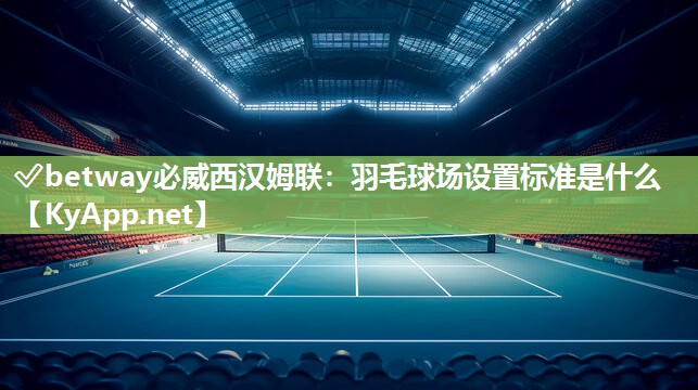 羽毛球場設(shè)置標(biāo)準(zhǔn)是什么